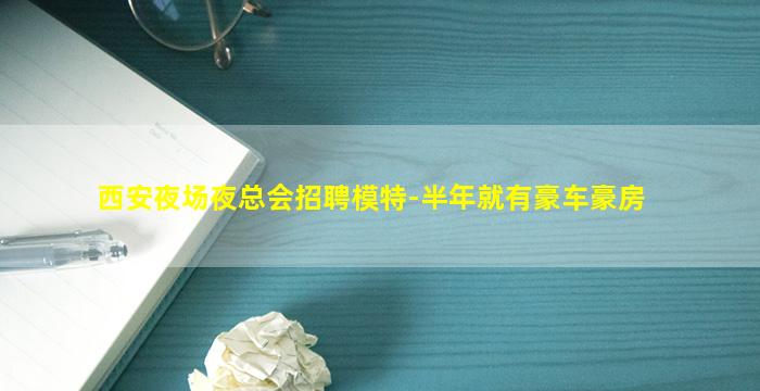 西安夜场夜总会招聘模特-半年就有豪车豪房